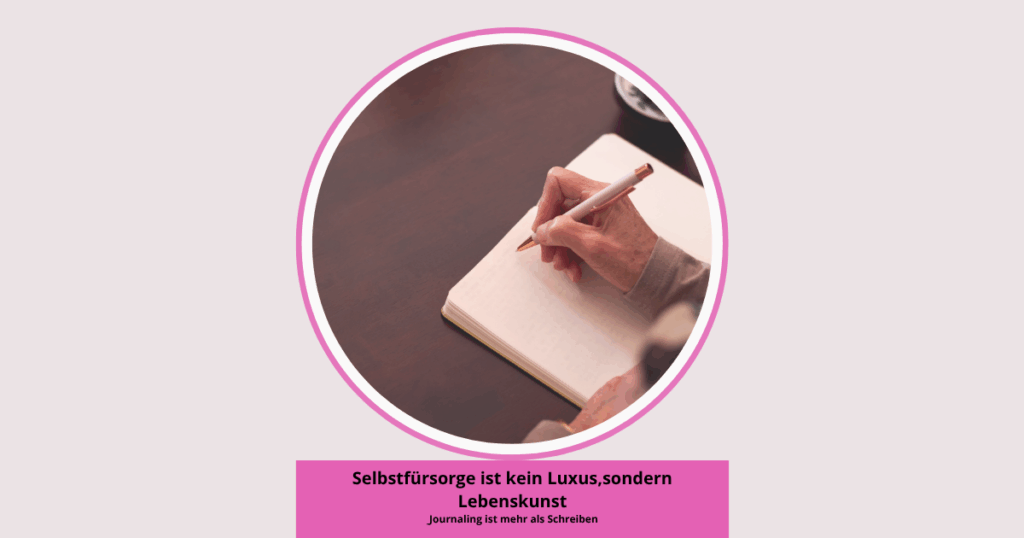 Selbstfürsorge ist kein Luxus,sondern Lebenskunst Journaling ist mehr als Schreiben