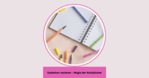 Gedanken notieren – Magie der Notizbücher